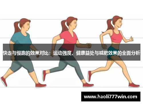 快走与慢跑的效果对比：运动强度、健康益处与减肥效果的全面分析