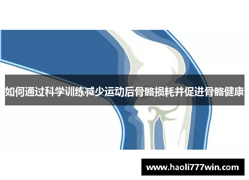 如何通过科学训练减少运动后骨骼损耗并促进骨骼健康