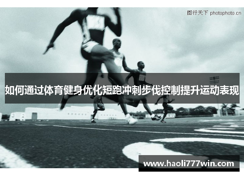 如何通过体育健身优化短跑冲刺步伐控制提升运动表现